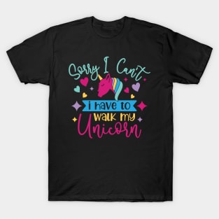 sorry i cant i have to walk my unicorn T-Shirt